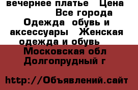 вечернее платье › Цена ­ 25 000 - Все города Одежда, обувь и аксессуары » Женская одежда и обувь   . Московская обл.,Долгопрудный г.